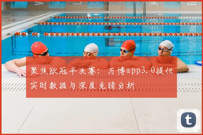 聚焦欧冠半决赛:万博app3.0提供实时数据与深度竞猜分析