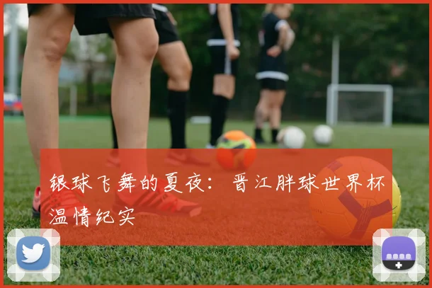 银球飞舞的夏夜：晋江胖球世界杯温情纪实