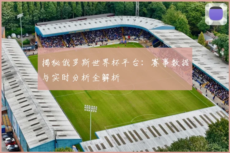 揭秘俄罗斯世界杯平台:赛事数据与实时分析全解析