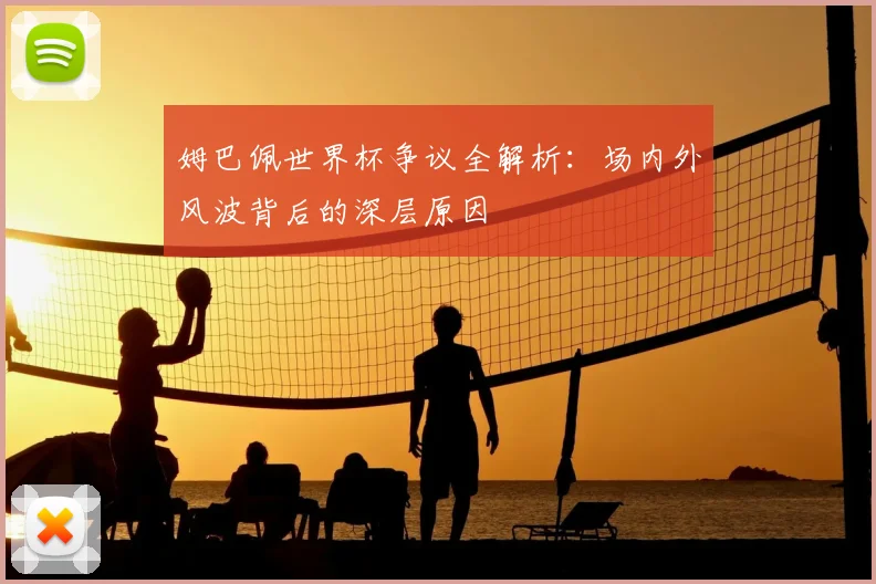 姆巴佩世界杯争议全解析：场内外风波背后的深层原因
