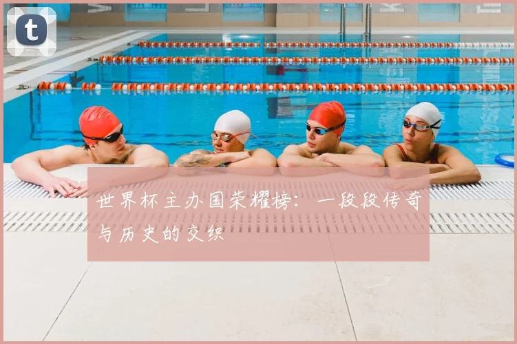 世界杯主办国荣耀榜：一段段传奇与历史的交织