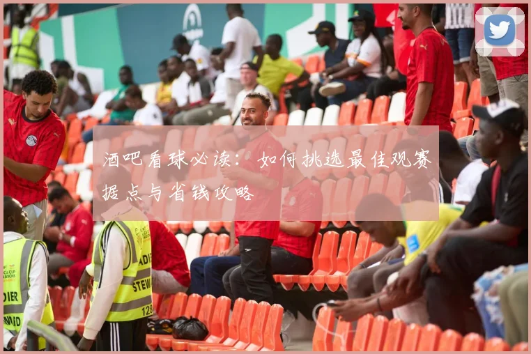 酒吧看球必读：如何挑选最佳观赛据点与省钱攻略