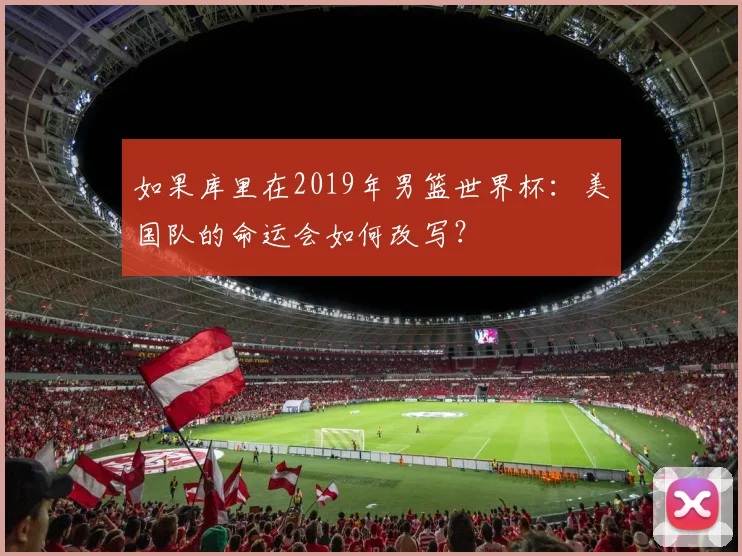 如果库里在2019年男篮世界杯：美国队的命运会如何改写？