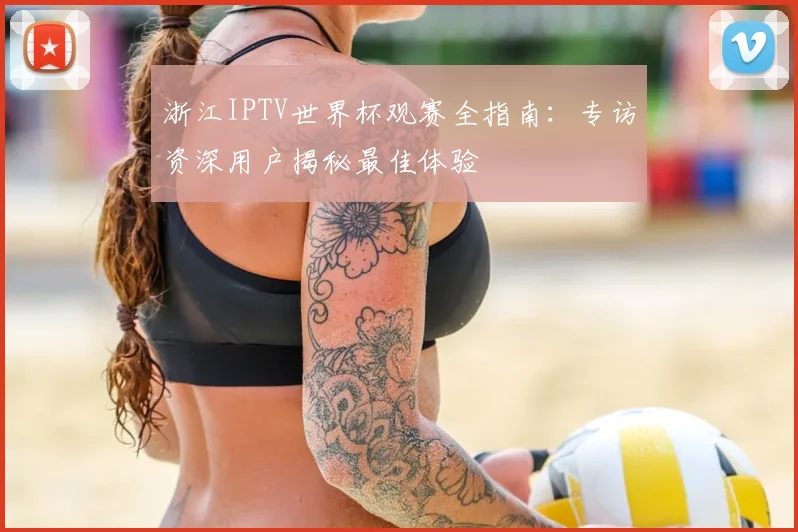 浙江IPTV世界杯观赛全指南：专访资深用户揭秘最佳体验