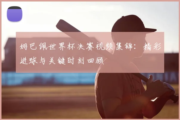 姆巴佩世界杯决赛视频集锦：精彩进球与关键时刻回顾