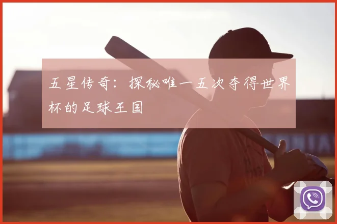 五星传奇：探秘唯一五次夺得世界杯的足球王国