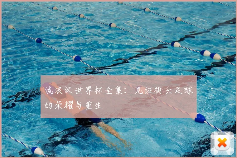 流浪汉世界杯全集：见证街头足球的荣耀与重生