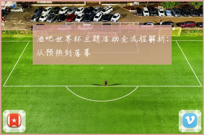 酒吧世界杯主题活动全流程解析：从预热到落幕