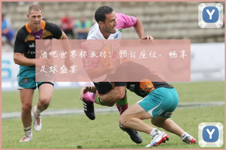 酒吧世界杯派对：预订座位，畅享足球盛宴