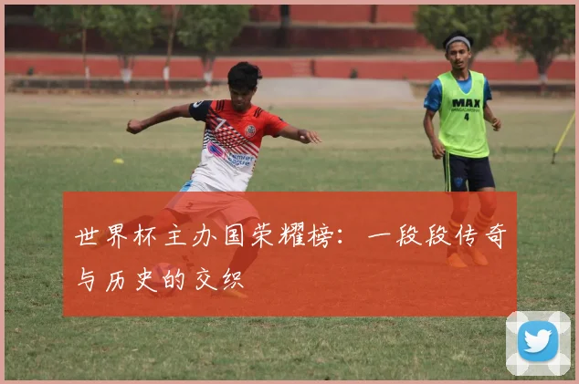 世界杯主办国荣耀榜：一段段传奇与历史的交织