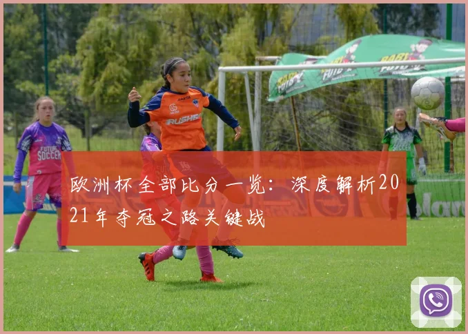 欧洲杯全部比分一览:深度解析2021年夺冠之路关键战