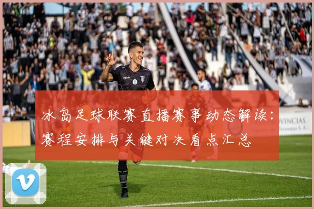 冰岛足球联赛直播赛事动态解读:赛程安排与关键对决看点汇总