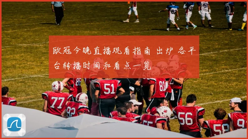 欧冠今晚直播观看指南 出炉 各平台转播时间和看点一览