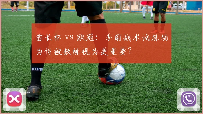 酋长杯 vs 欧冠：季前战术试炼场为何被教练视为更重要？