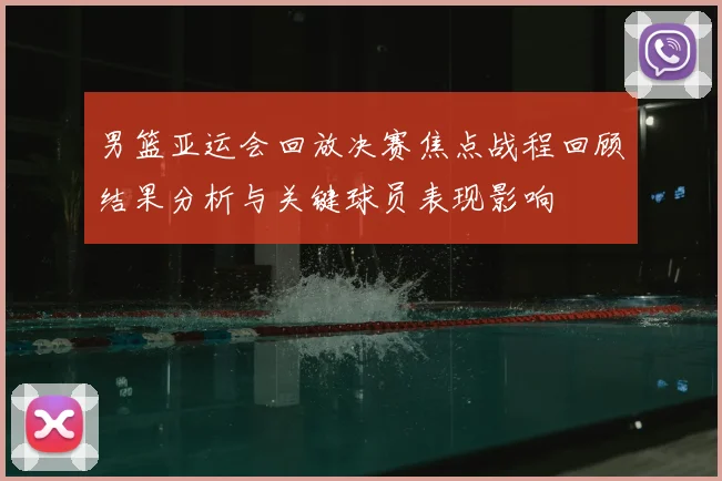 男篮亚运会回放决赛焦点战程回顾结果分析与关键球员表现影响